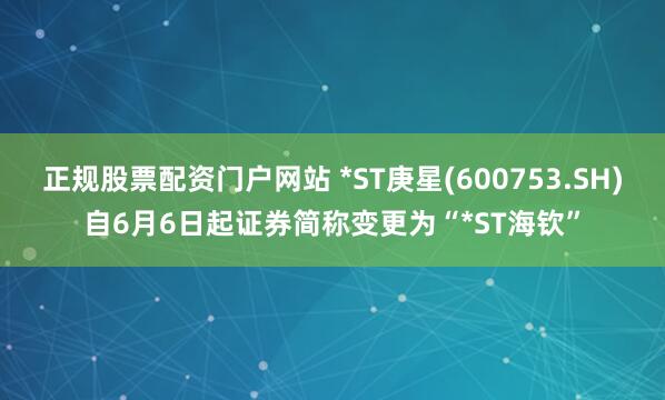 正规股票配资门户网站 *ST庚星(600753.SH)自6月6日起证券简称变更为“*ST海钦”
