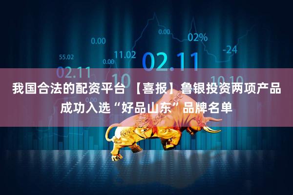 我国合法的配资平台 【喜报】鲁银投资两项产品成功入选“好品山东”品牌名单