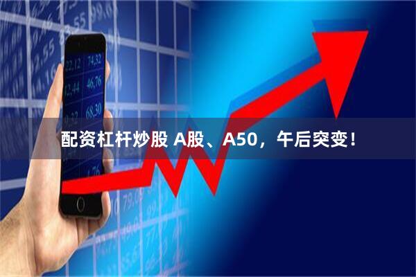 配资杠杆炒股 A股、A50，午后突变！