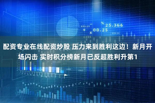 配资专业在线配资炒股 压力来到胜利这边！新月开场闪击 实时积分榜新月已反超胜利升第1