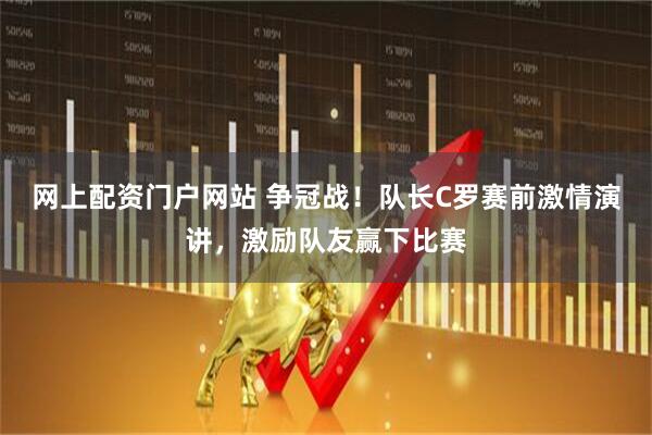 网上配资门户网站 争冠战！队长C罗赛前激情演讲，激励队友赢下比赛