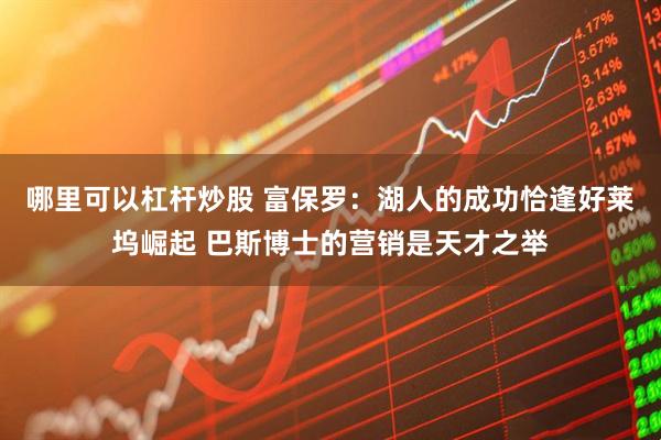 哪里可以杠杆炒股 富保罗：湖人的成功恰逢好莱坞崛起 巴斯博士的营销是天才之举
