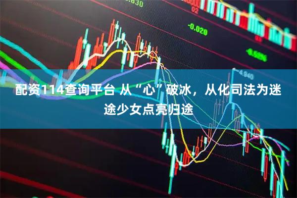 配资114查询平台 从“心”破冰，从化司法为迷途少女点亮归途